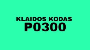 P0300 klaidos kodas, kodėl variklis purtosi ir gęsta?
