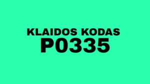 P0335 klaidos kodas, variklis gęsta ir nesikuria?